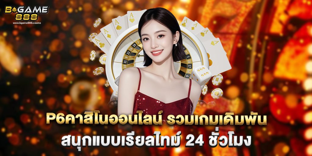 p6คาสิโนออนไลน์ รวมเกมเดิมพัน สนุกแบบเรียลไทม์ 24 ชั่วโมง 1 p6คาสิโนออนไลน์ รวมเกมเดิมพัน สนุกแบบเรียลไทม์ 24 ชั่วโมง