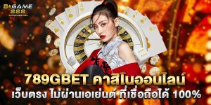 789gbet คาสิโนออนไลน์ เว็บตรง ไม่ผ่านเอเย่นต์ ที่เชื่อถือได้ 100%