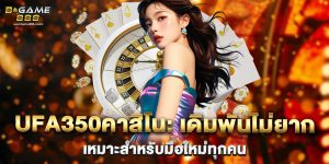 ufa350คาสิโน เดิมพันไม่ยาก เหมาะสำหรับมือใหม่ทุกคน