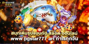สนุกเต็มรูปแบบกับ สล็อต ออนไลน์ www pgstar777 art กำไรทุกวัน